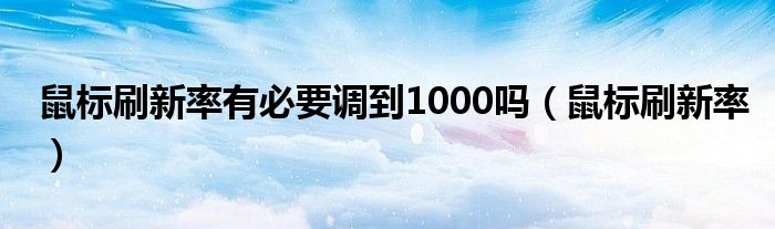 鼠标刷新率有必要调到1000吗（鼠标刷新率）