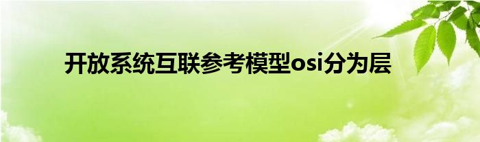 开放系统互联参考模型osi分为层