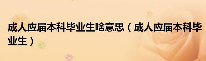 成人应届本科毕业生啥意思（成人应届本科毕业生）