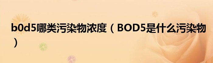 b0d5哪类污染物浓度（BOD5是什么污染物）