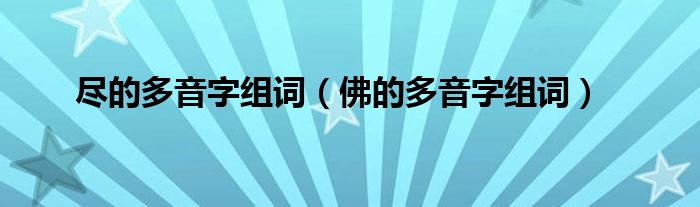 尽的多音字组词（佛的多音字组词）