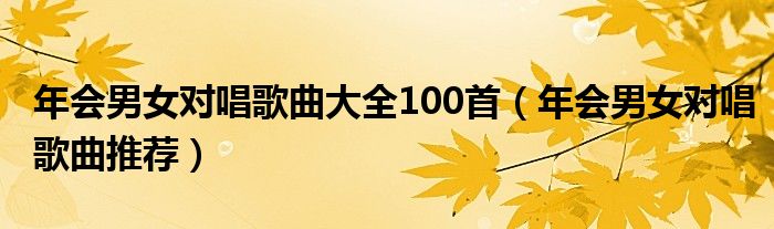 年会男女对唱歌曲大全100首（年会男女对唱歌曲推荐）