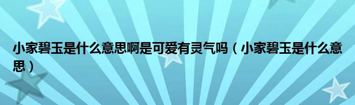 小家碧玉是什么意思啊是可爱有灵气吗（小家碧玉是什么意思）