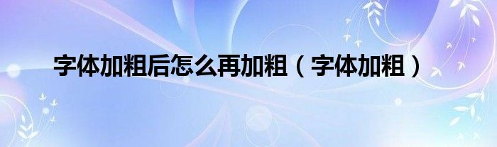 字体加粗后怎么再加粗（字体加粗）