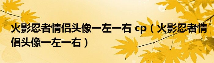 火影忍者情侣头像一左一右 cp（火影忍者情侣头像一左一右）