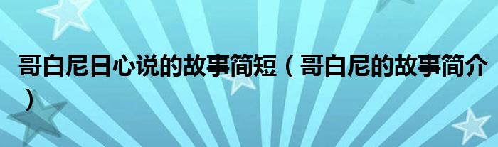 哥白尼日心说的故事简短（哥白尼的故事简介）