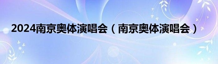 2024南京奥体演唱会（南京奥体演唱会）