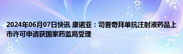 2024年06月07日快讯 康诺亚：司普奇拜单抗注射液药品上市许可申请获国家药监局受理