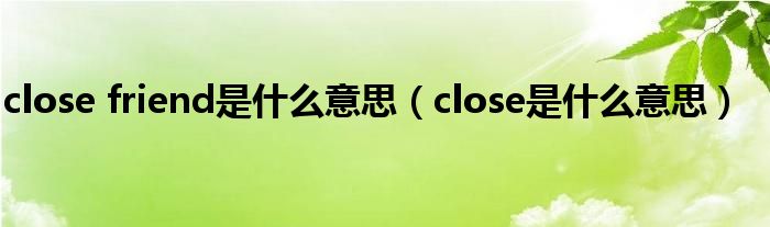 close friend是什么意思（close是什么意思）