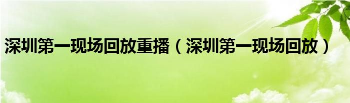 深圳第一现场回放重播（深圳第一现场回放）