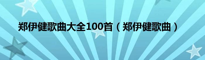 郑伊健歌曲大全100首（郑伊健歌曲）