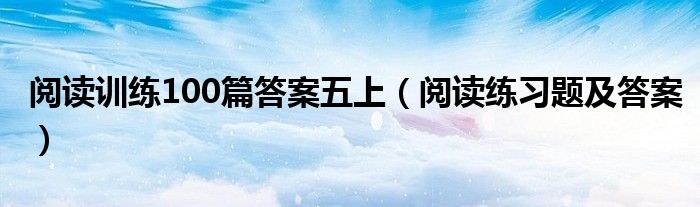 阅读训练100篇答案五上（阅读练习题及答案）