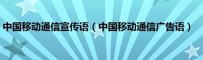 中国移动通信宣传语（中国移动通信广告语）