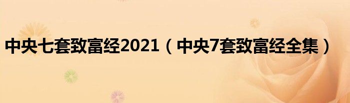 中央七套致富经2021（中央7套致富经全集）