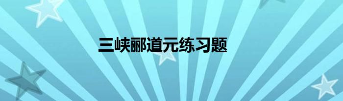 三峡郦道元练习题