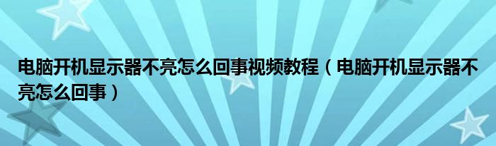 电脑开机显示器不亮怎么回事视频教程（电脑开机显示器不亮怎么回事）