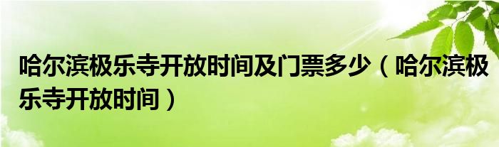 哈尔滨极乐寺开放时间及门票多少（哈尔滨极乐寺开放时间）