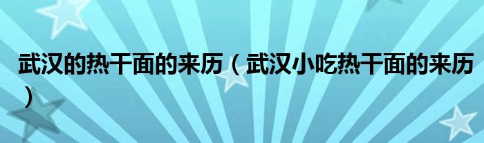 武汉的热干面的来历（武汉小吃热干面的来历）