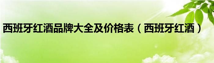 西班牙红酒品牌大全及价格表（西班牙红酒）