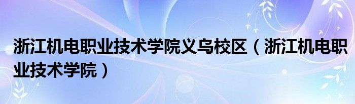 浙江机电职业技术学院义乌校区（浙江机电职业技术学院）