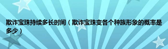 欺诈宝珠持续多长时间（欺诈宝珠变各个种族形象的概率是多少）