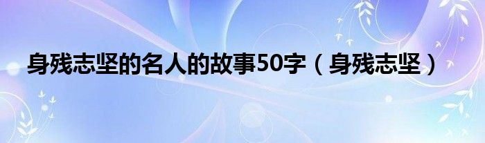 身残志坚的名人的故事50字（身残志坚）