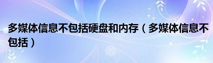 多媒体信息不包括硬盘和内存（多媒体信息不包括）