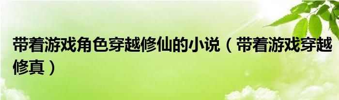 带着游戏角色穿越修仙的小说（带着游戏穿越修真）