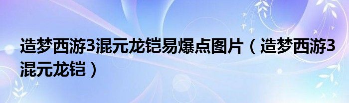 造梦西游3混元龙铠易爆点图片（造梦西游3混元龙铠）