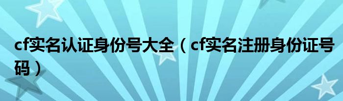 cf实名认证身份号大全（cf实名注册身份证号码）