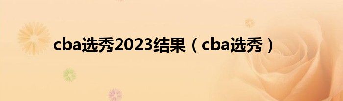 cba选秀2023结果（cba选秀）