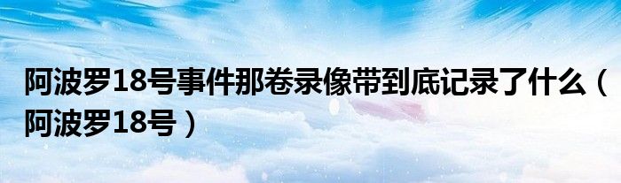 阿波罗18号事件那卷录像带到底记录了什么（阿波罗18号）