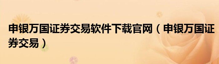 申银万国证券交易软件下载官网（申银万国证券交易）