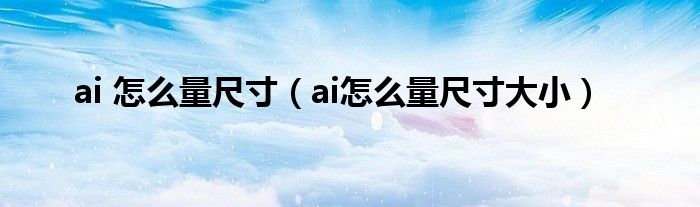 ai 怎么量尺寸（ai怎么量尺寸大小）