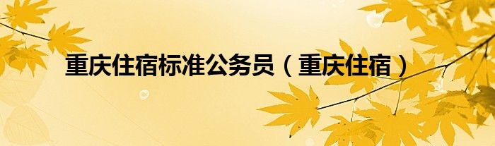 重庆住宿标准公务员（重庆住宿）