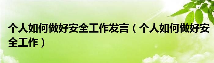 个人如何做好安全工作发言（个人如何做好安全工作）