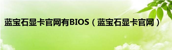 蓝宝石显卡官网有BIOS（蓝宝石显卡官网）