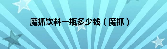 魔抓饮料一瓶多少钱（魔抓）