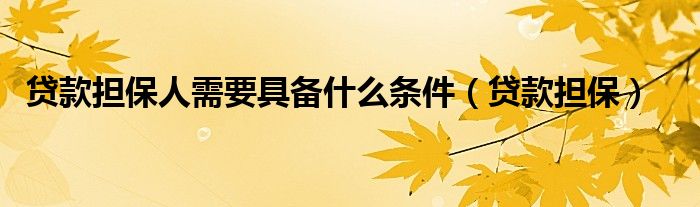 贷款担保人需要具备什么条件（贷款担保）