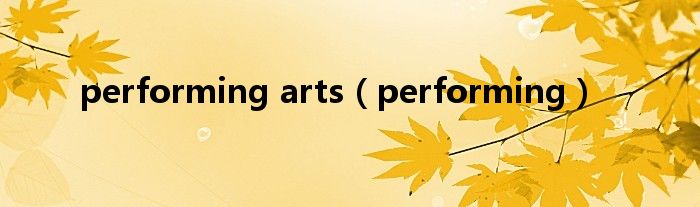 performing arts（performing）