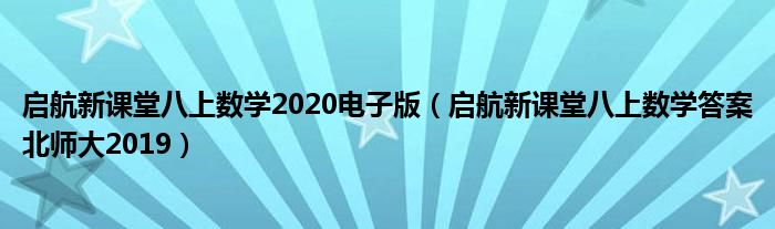 启航新课堂八上数学2020电子版（启航新课堂八上数学答案北师大2019）