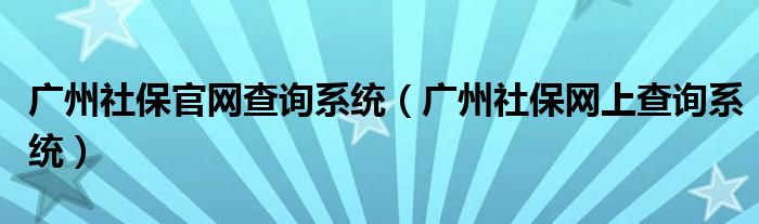 广州社保官网查询系统（广州社保网上查询系统）