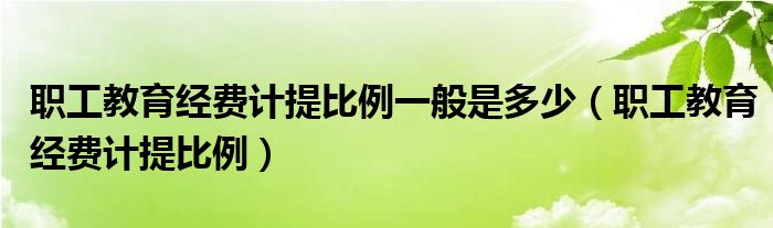 职工教育经费计提比例一般是多少（职工教育经费计提比例）