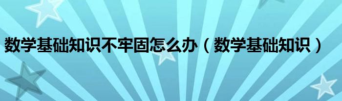 数学基础知识不牢固怎么办（数学基础知识）