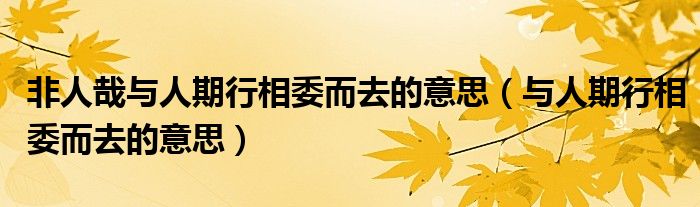 非人哉与人期行相委而去的意思（与人期行相委而去的意思）