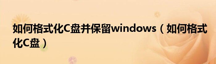 如何格式化C盘并保留windows（如何格式化C盘）