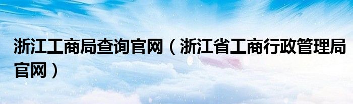 浙江工商局查询官网（浙江省工商行政管理局官网）