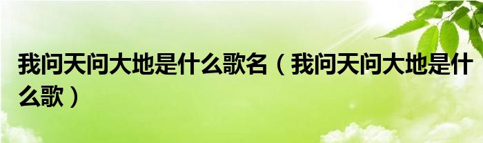 我问天问大地是什么歌名（我问天问大地是什么歌）