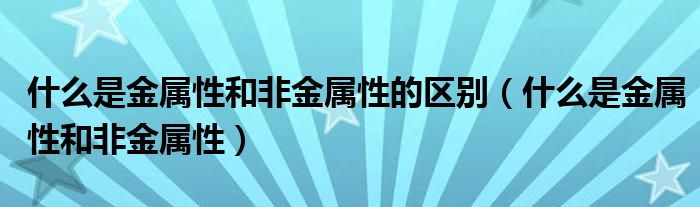 什么是金属性和非金属性的区别（什么是金属性和非金属性）