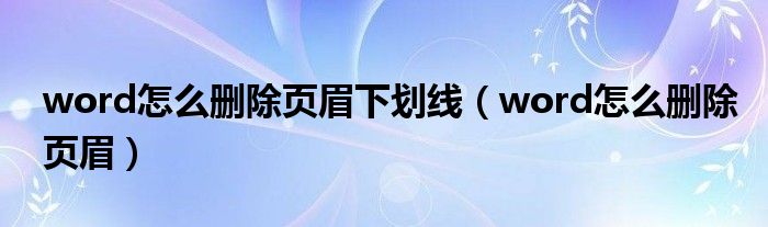 word怎么删除页眉下划线（word怎么删除页眉）